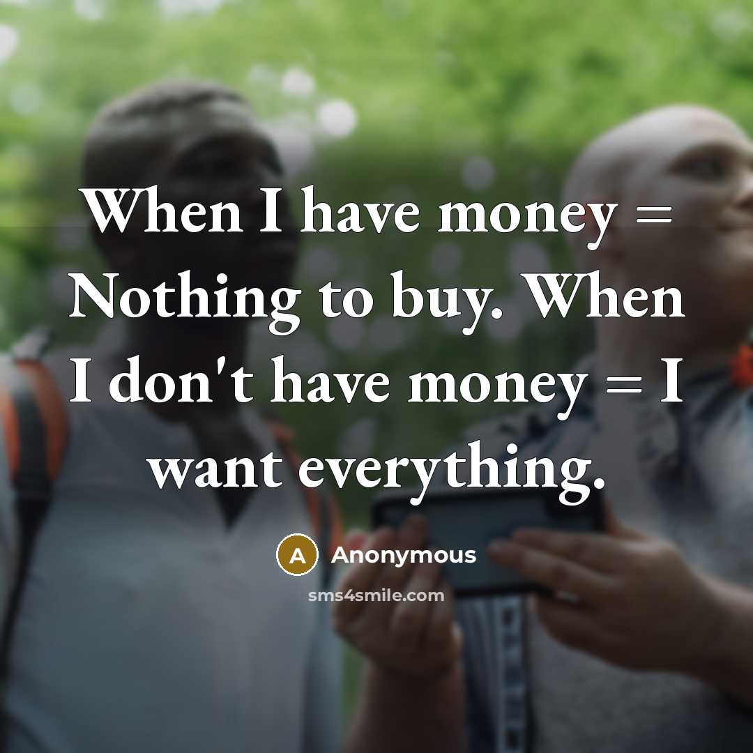 “When I have money = Nothing to buy. When I…” quote by Anonymous