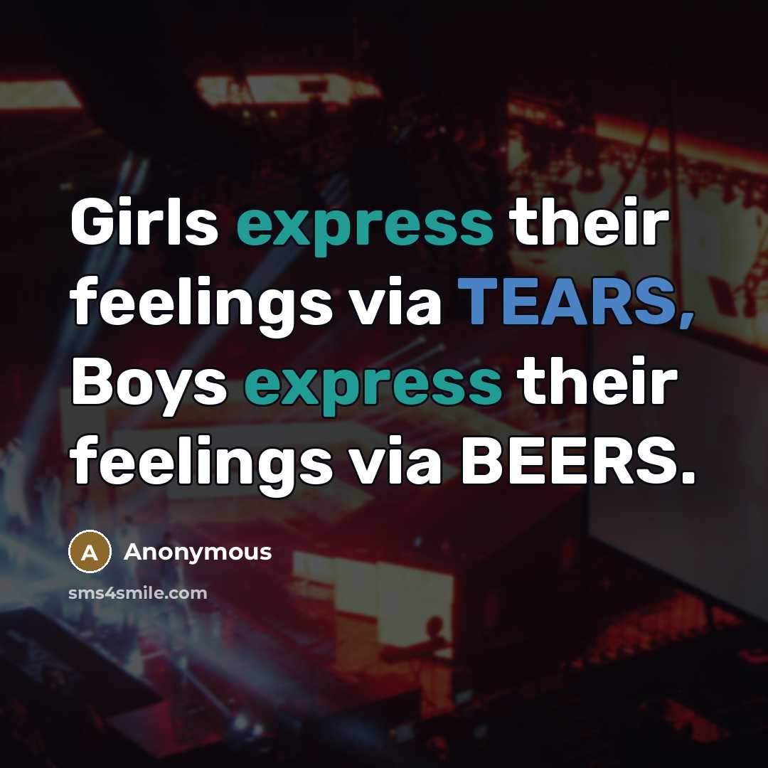 “Girls express their feelings via TEARS, Boys express their feelings…” quote by Anonymous