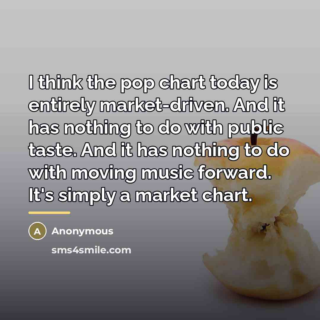“I think the pop chart today is entirely market-driven. And…” quote by Anonymous