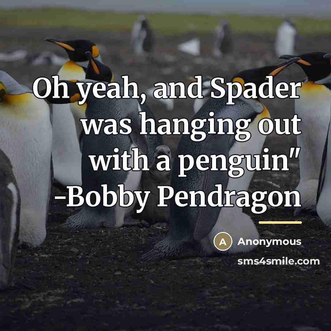 “Oh yeah, and Spader was hanging out with a penguin"…” quote by Anonymous