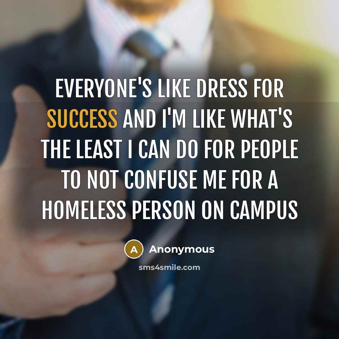 “Everyone's like dress for success and I'm like what's the least I can do for people to not confuse me for a homeless person on campus” quote by Anonymous