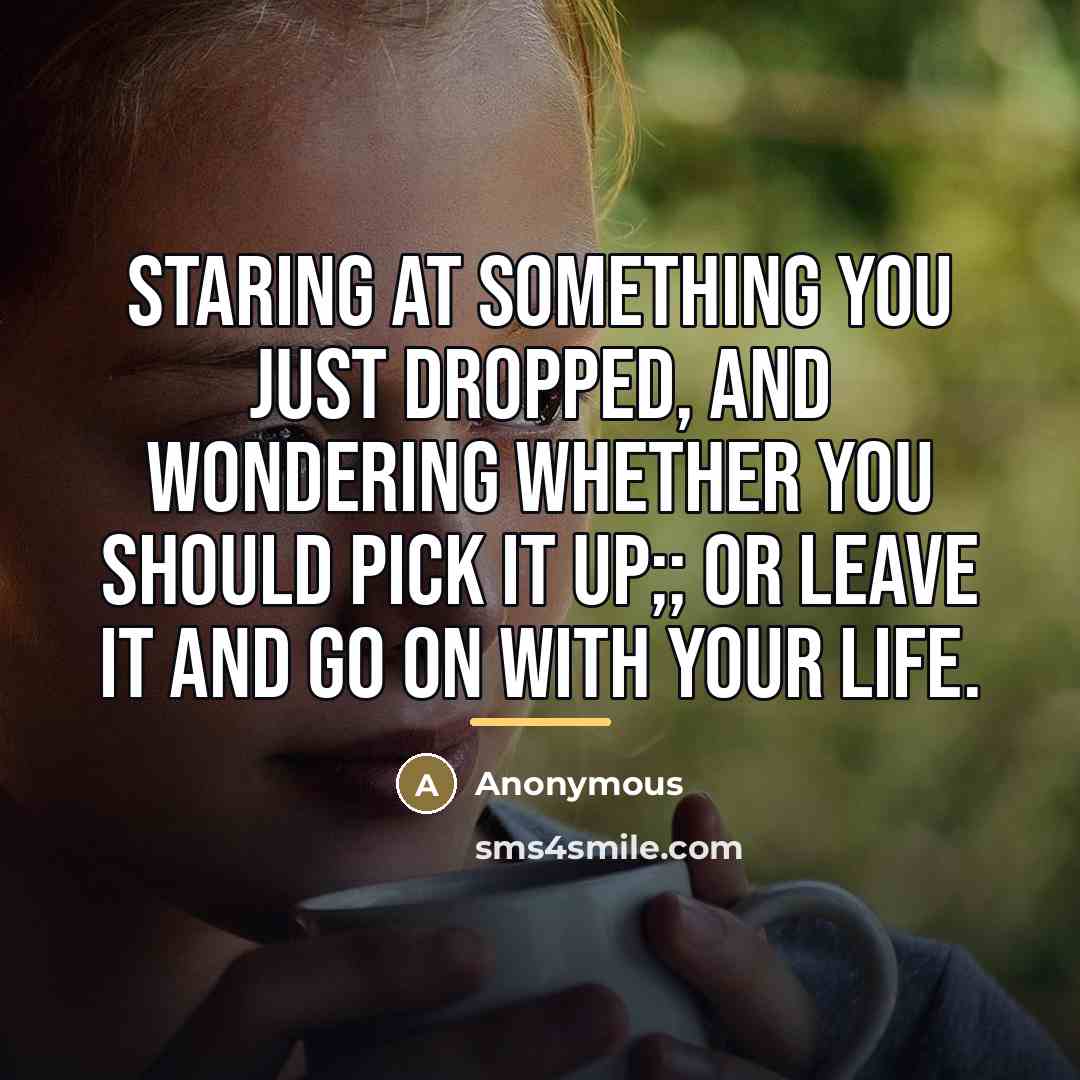 “Staring at something you just dropped, and wondering whether you…” quote by Anonymous