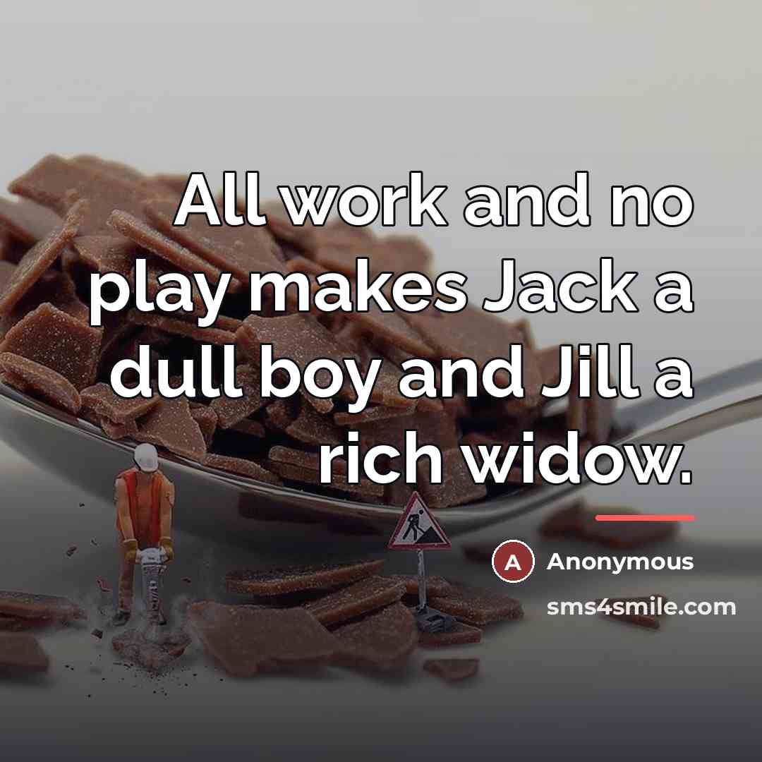 “All work and no play makes Jack a dull boy…” quote by Anonymous