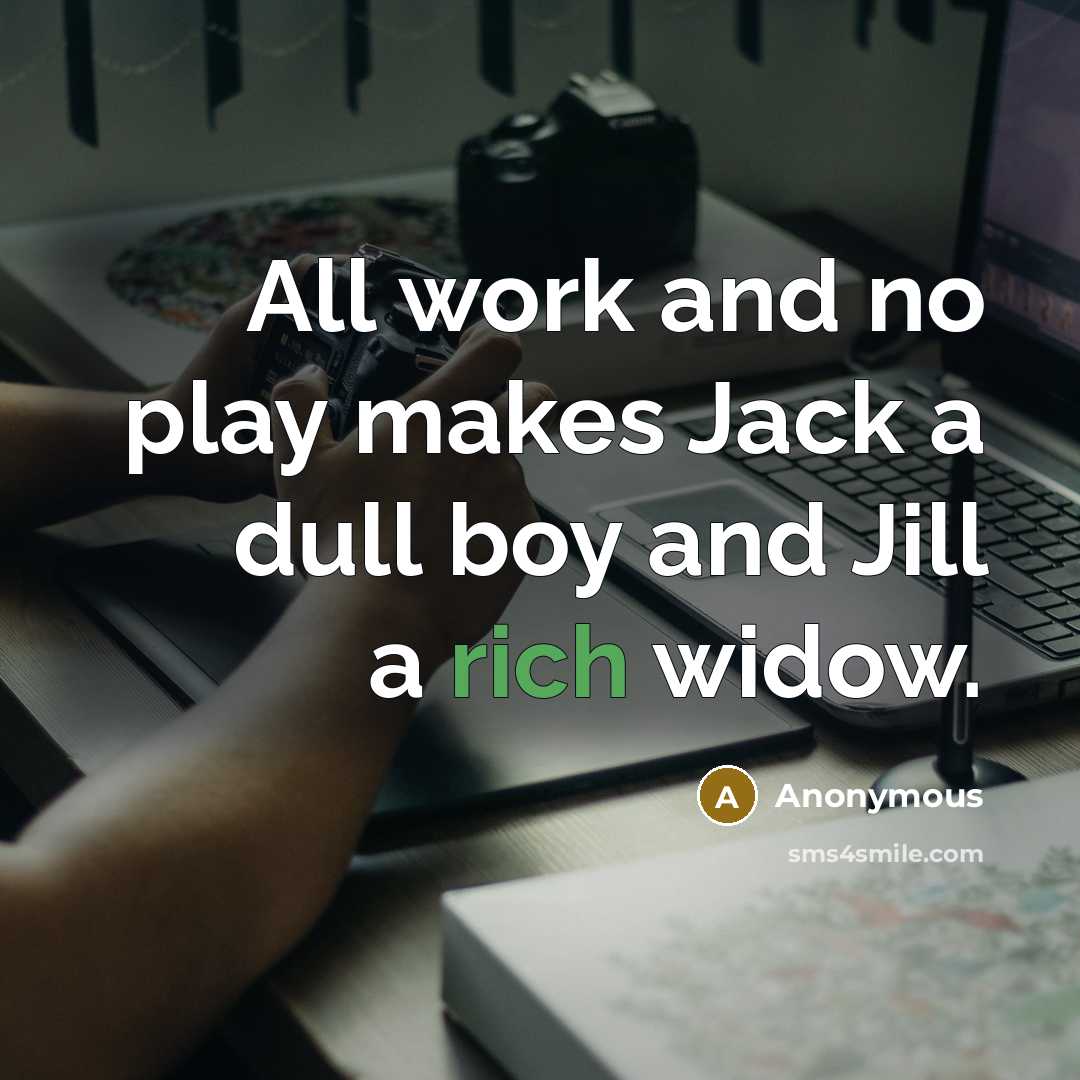 “All work and no play makes Jack a dull boy and Jill a rich widow.” quote by Anonymous
