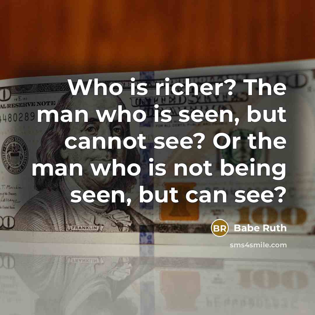 “Who is richer? The man who is seen, but cannot…” quote by Babe Ruth