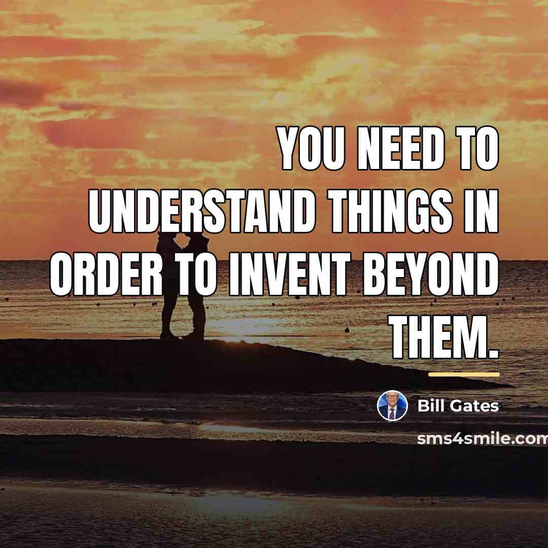 “You need to understand things in order to invent beyond…” quote by Bill Gates