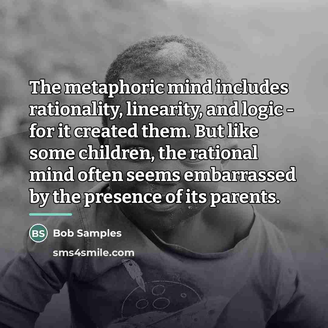 “The metaphoric mind includes rationality, linearity, and logic - for…” quote by Bob Samples
