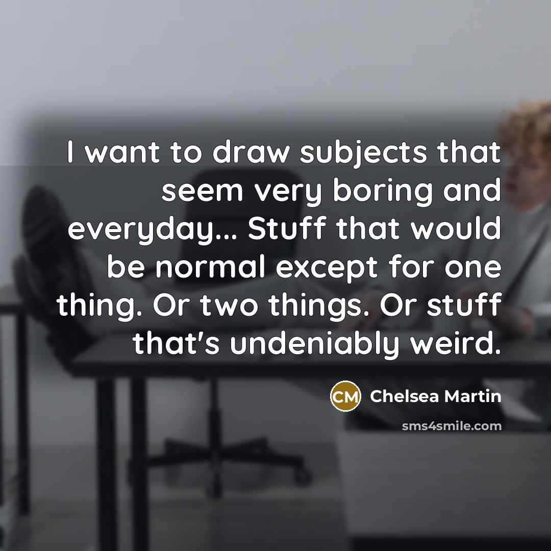 “I want to draw subjects that seem very boring and…” quote by Chelsea Martin