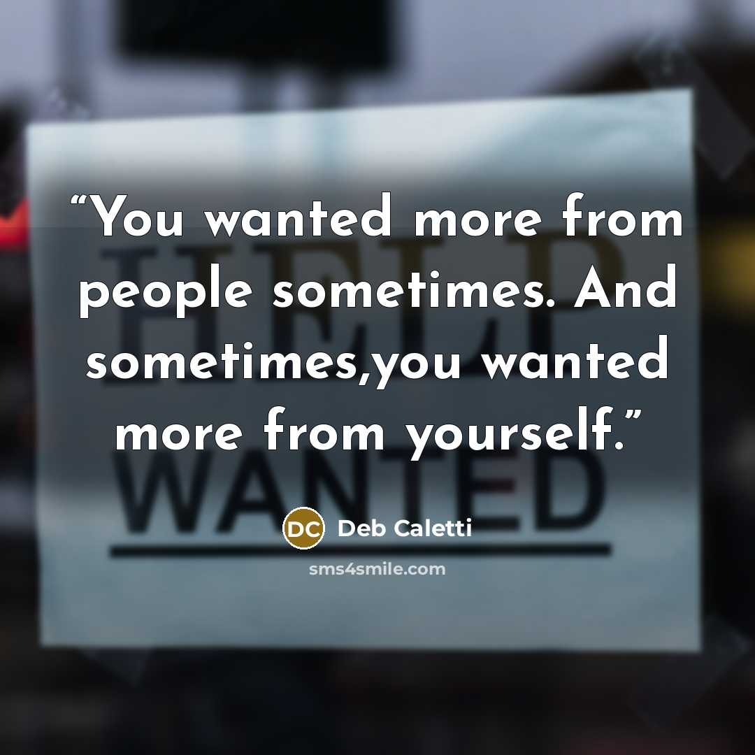 “You wanted more from people sometimes. And sometimes,you wanted more from yourself.” quote by Deb Caletti