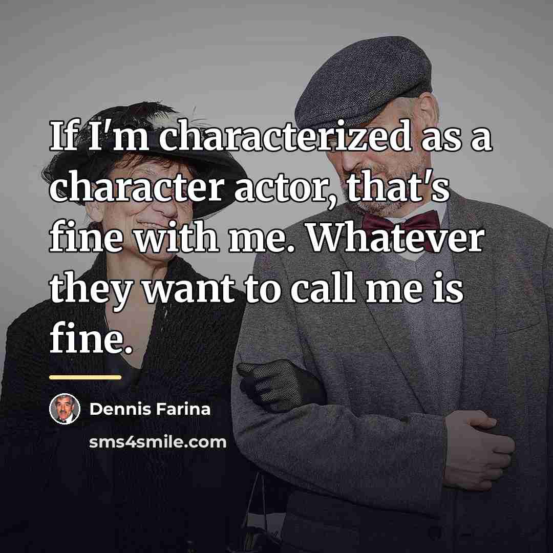 “If I'm characterized as a character actor, that's fine with…” quote by Dennis Farina