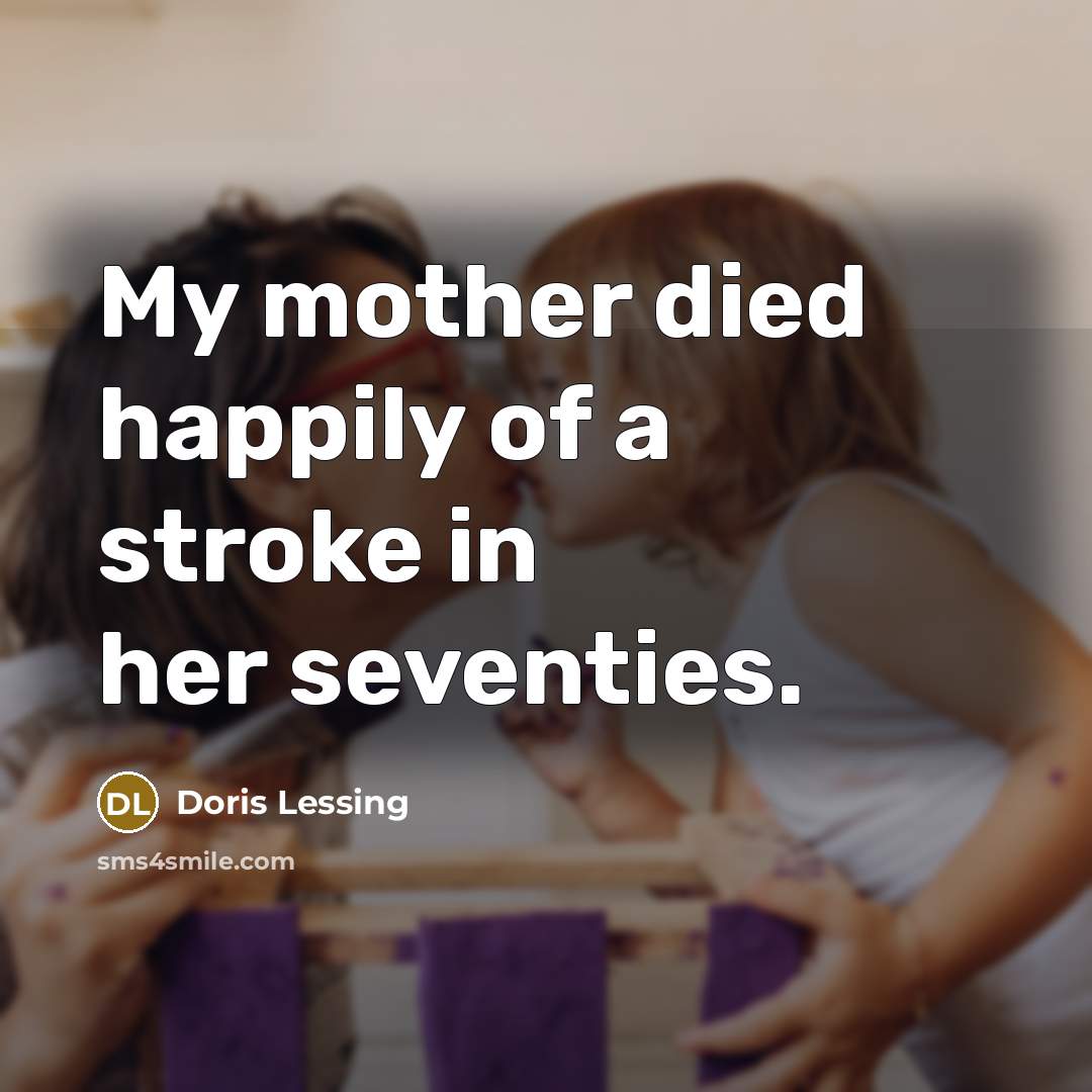 “My mother died happily of a stroke in her seventies.…” quote by Doris Lessing