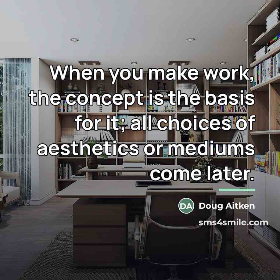 “When you make work, the concept is the basis for…” quote by Doug Aitken