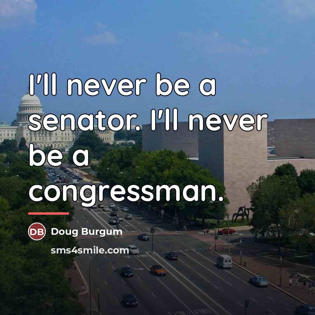“I'll never be a senator. I'll never be a congressman.…” quote by Doug Burgum
