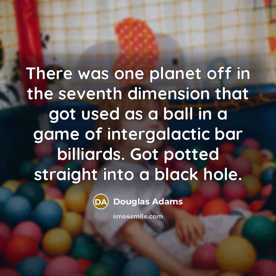“There was one planet off in the seventh dimension that…” quote by Douglas Adams