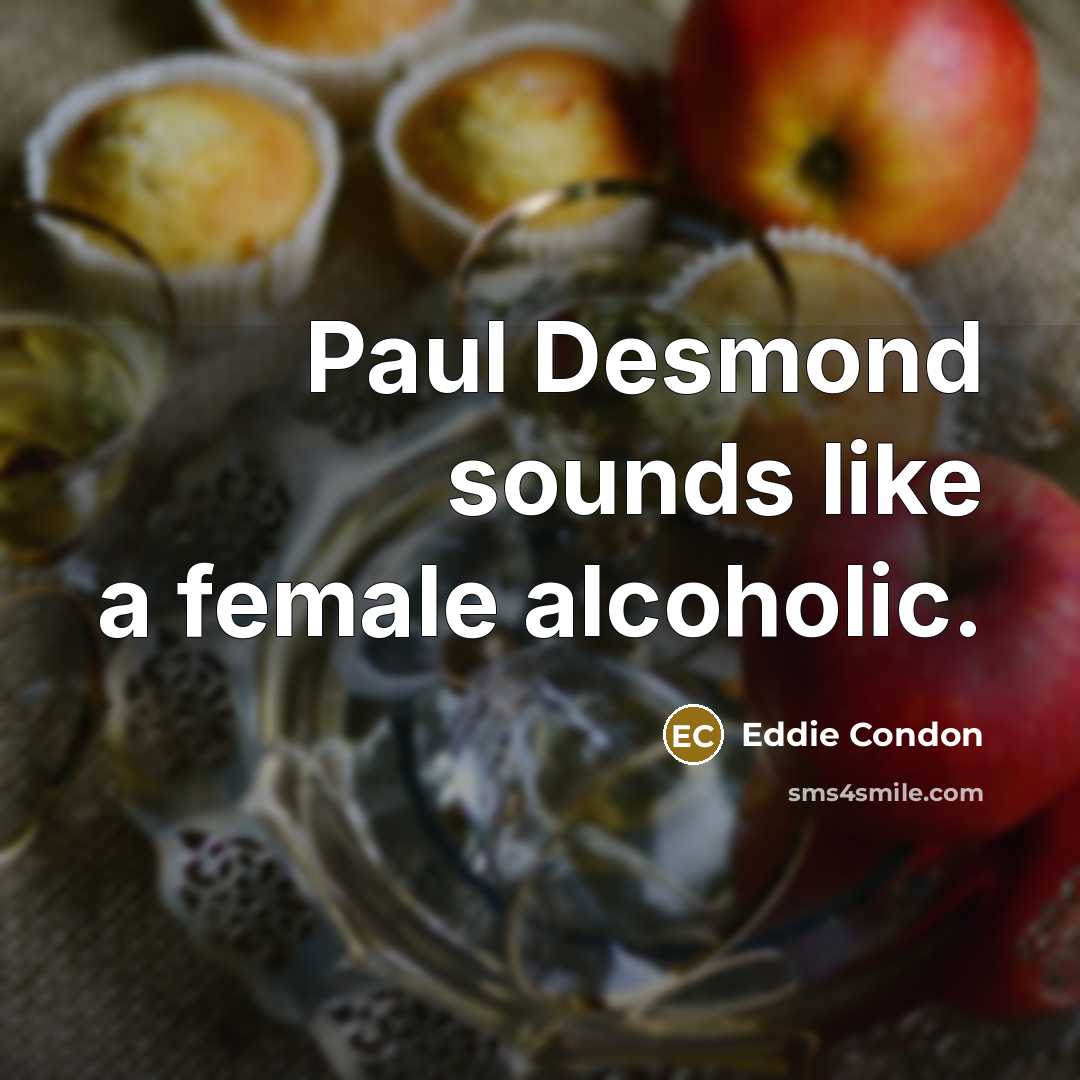 “Paul Desmond sounds like a female alcoholic.…” quote by Eddie Condon