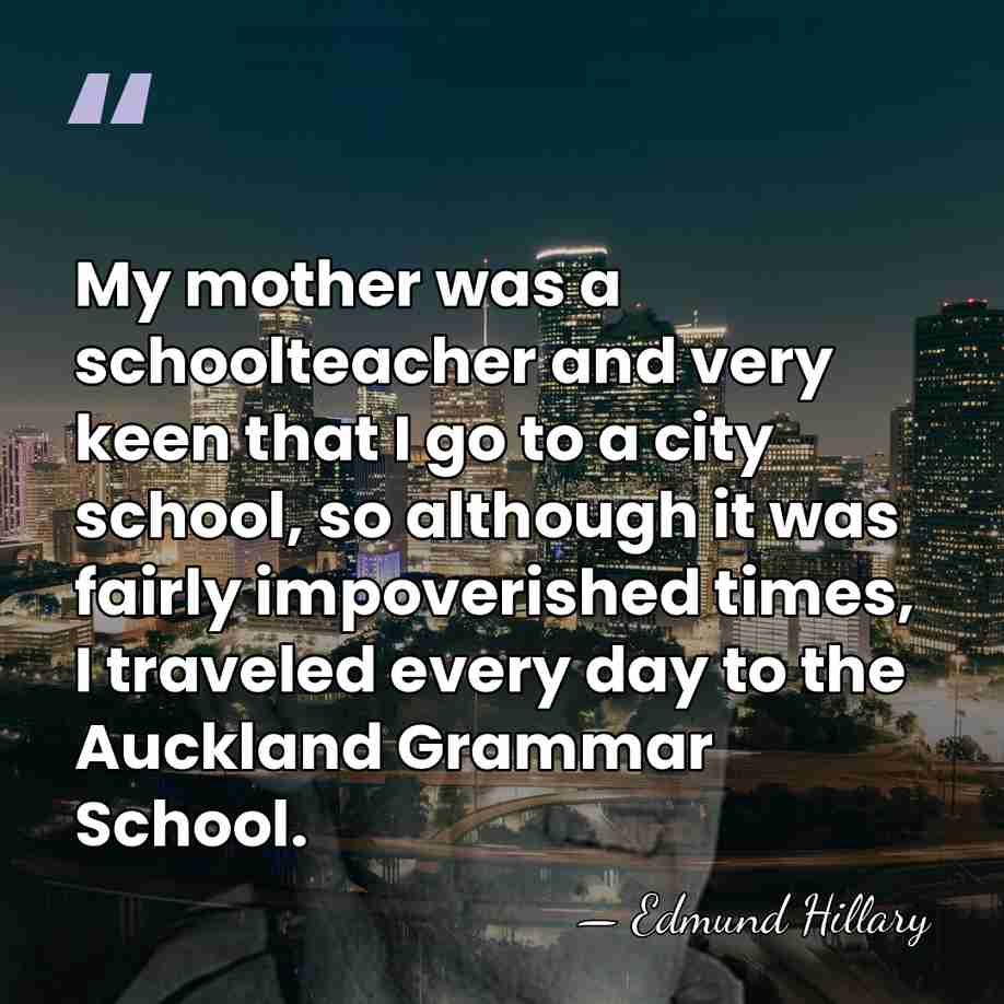 My mother was a schoolteacher and very keen that I go to&hellip; - Edmund Hillary
