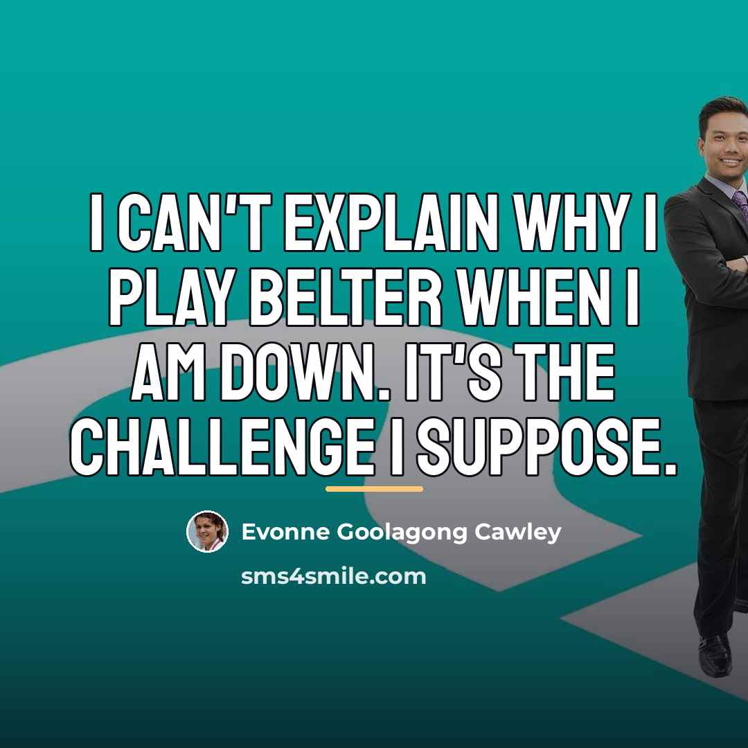 “I can't explain why I play belter when I am…” quote by Evonne Goolagong Cawley