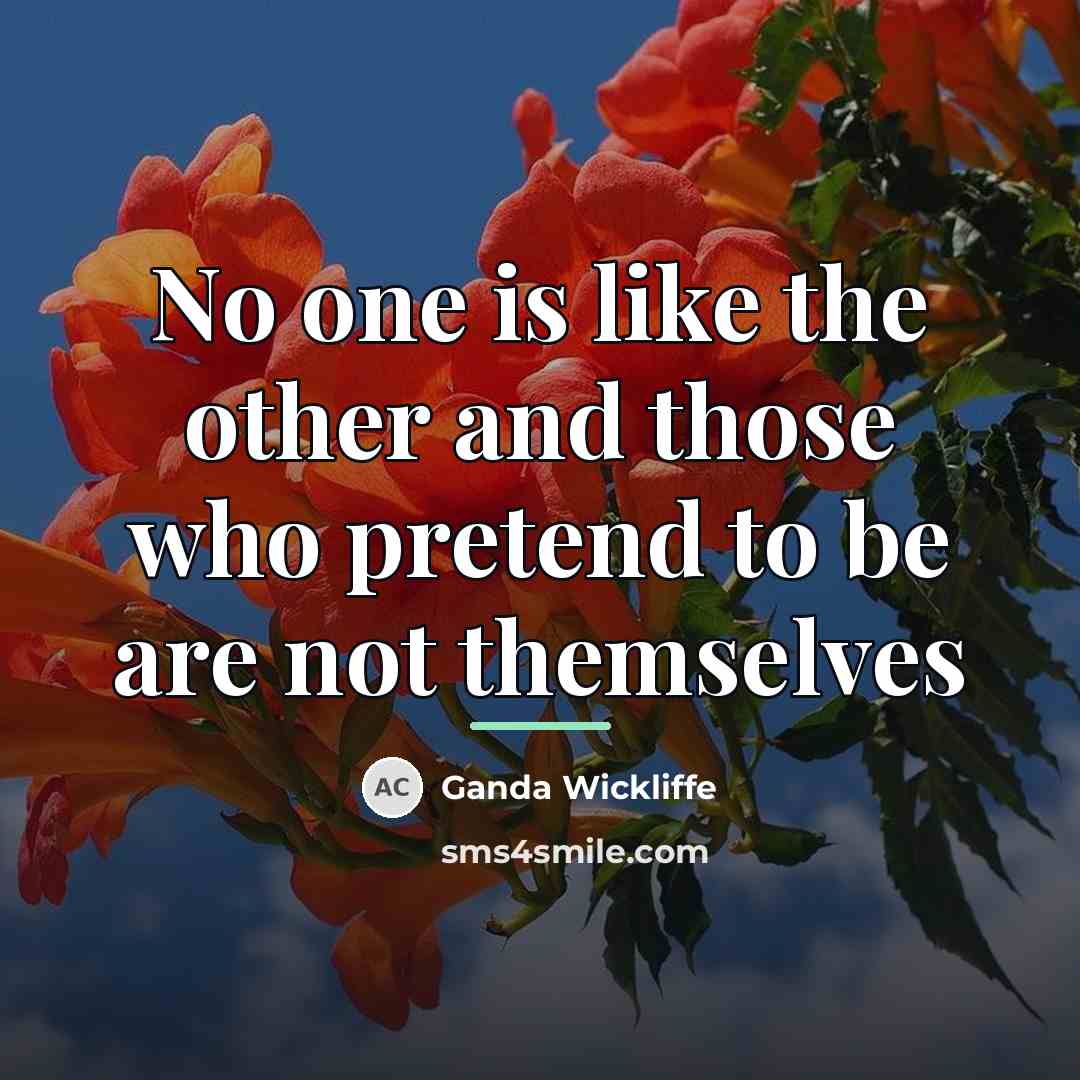 “No one is like the other and those who pretend…” quote by Ganda Wickliffe