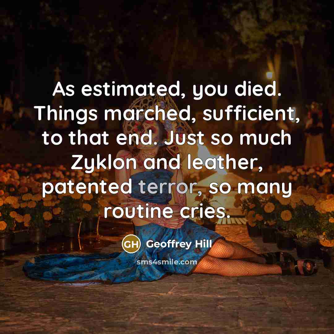 “As estimated, you died. Things marched, sufficient, to that end.…” quote by Geoffrey Hill