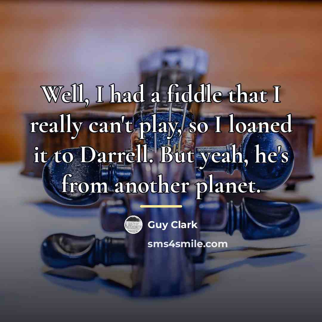 “Well, I had a fiddle that I really can't play,…” quote by Guy Clark