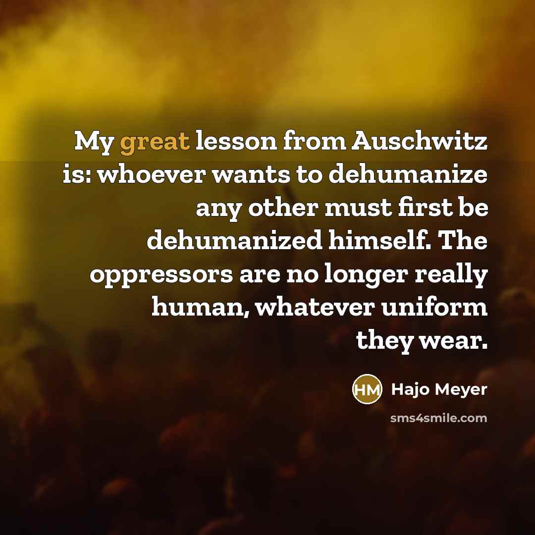 “My great lesson from Auschwitz is: whoever wants to dehumanize…” quote by Hajo Meyer