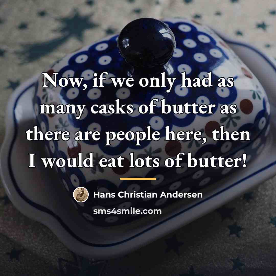 “Now, if we only had as many casks of butter…” quote by Hans Christian Andersen