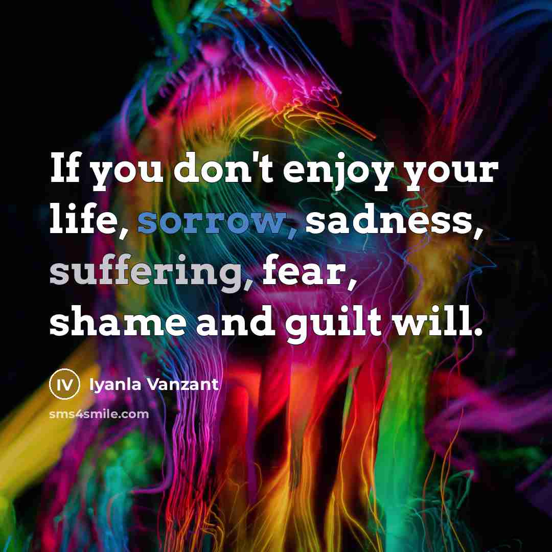 “If you don't enjoy your life, sorrow, sadness, suffering, fear,…” quote by Iyanla Vanzant