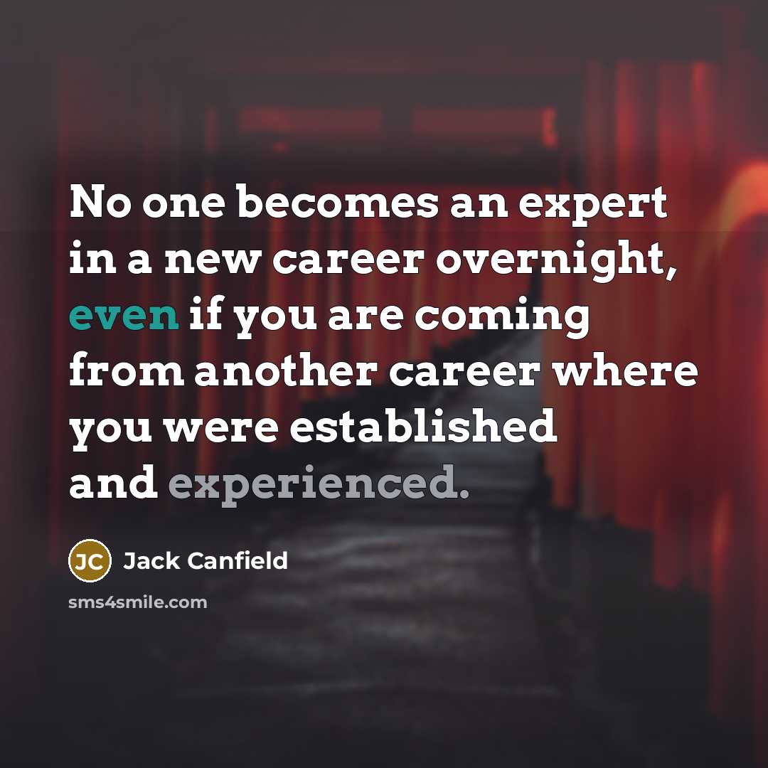 “No one becomes an expert in a new career overnight,…” quote by Jack Canfield