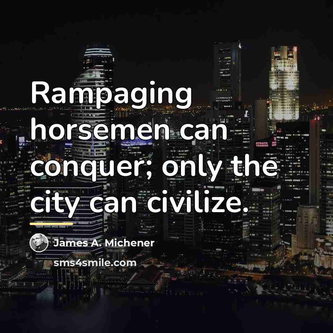 “Rampaging horsemen can conquer; only the city can civilize.…” quote by James A. Michener