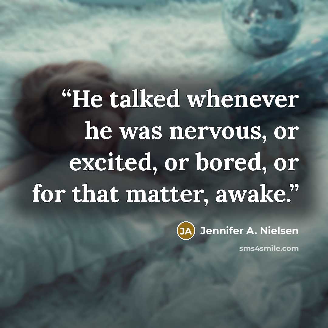 “He talked whenever he was nervous, or excited, or bored, or for that matter, awake.” quote by Jennifer A. Nielsen