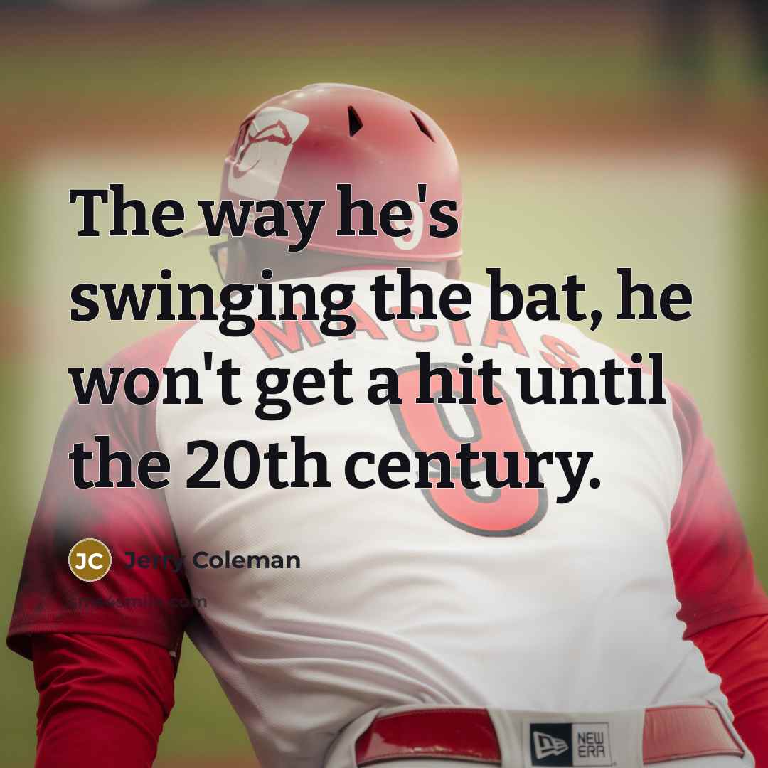 “The way he's swinging the bat, he won't get a…” quote by Jerry Coleman