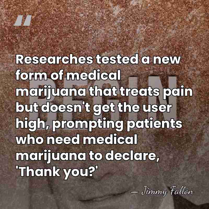 Researches tested a new form of medical marijuana that treats pain but&hellip; - Jimmy Fallon