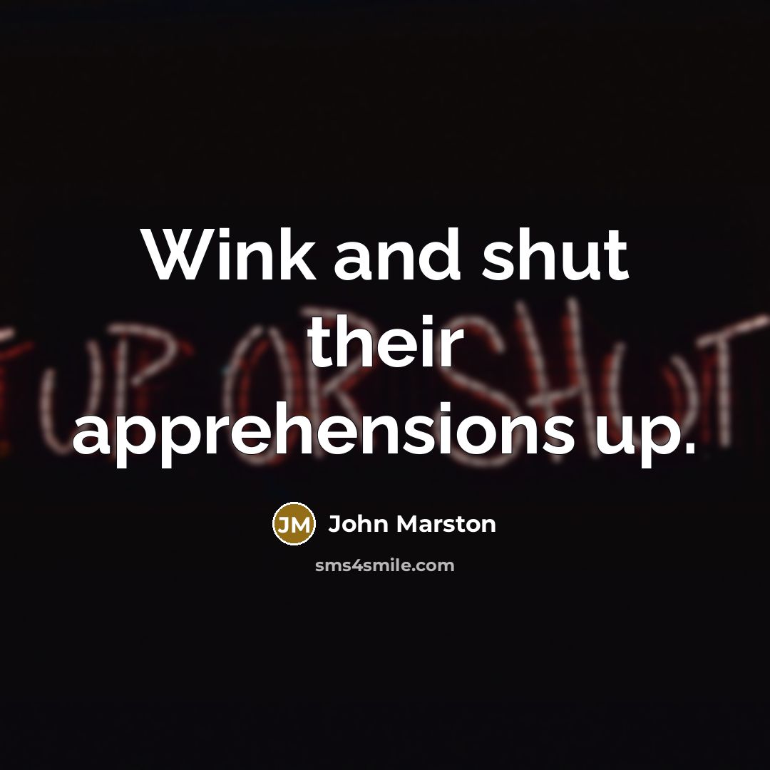 “Wink and shut their apprehensions up.…” quote by John Marston