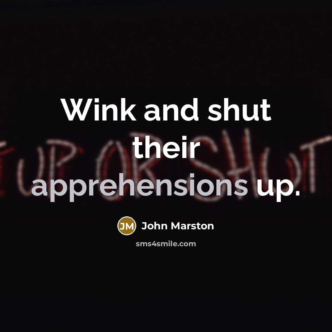 “Wink and shut their apprehensions up.” quote by John Marston