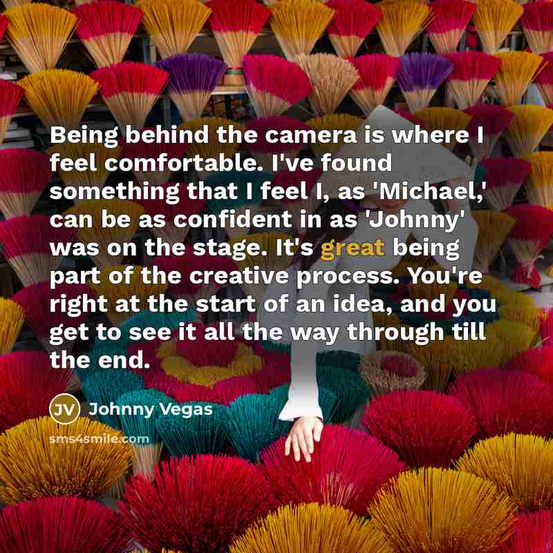 “Being behind the camera is where I feel comfortable. I've…” quote by Johnny Vegas