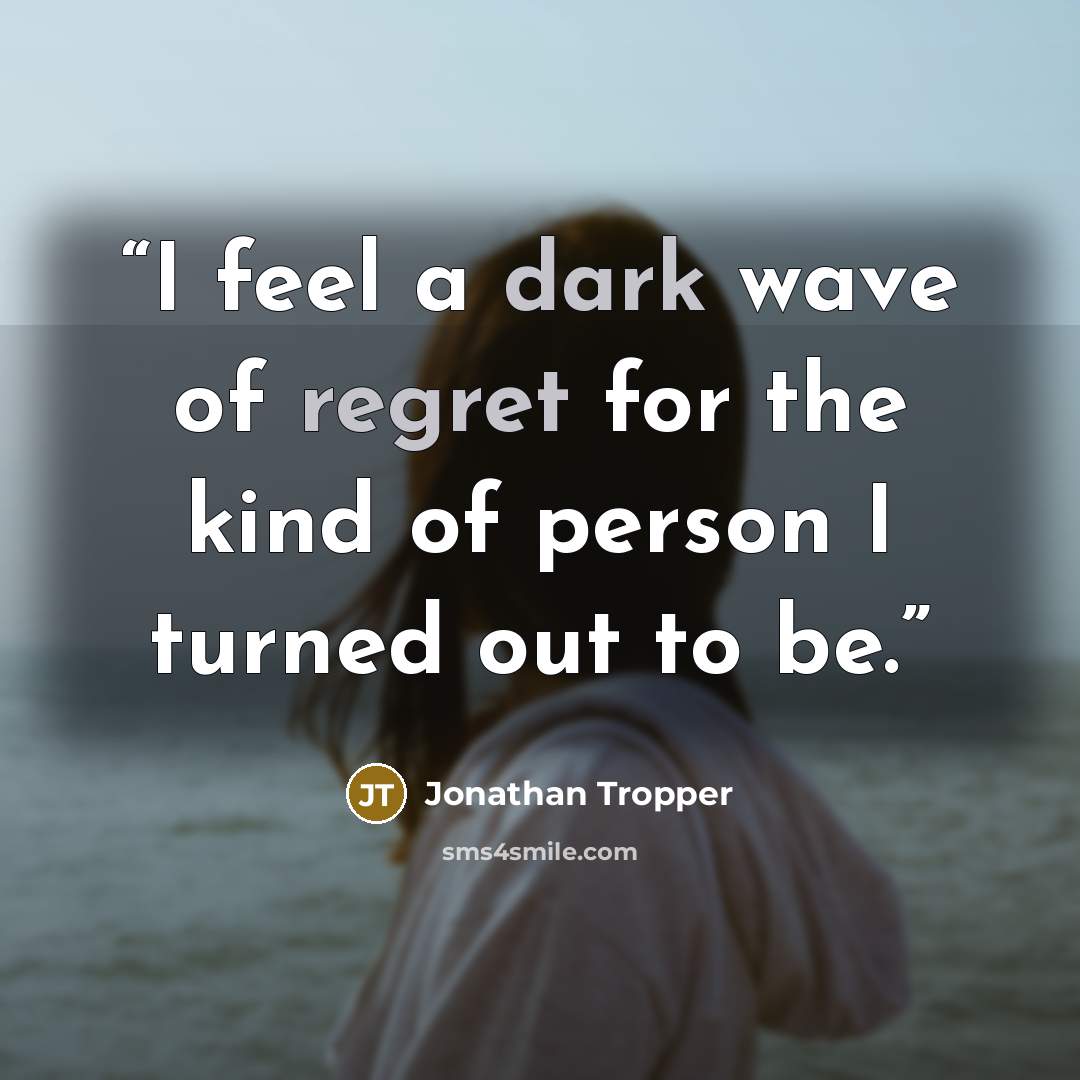 “I feel a dark wave of regret for the kind of person I turned out to be.” quote by Jonathan Tropper