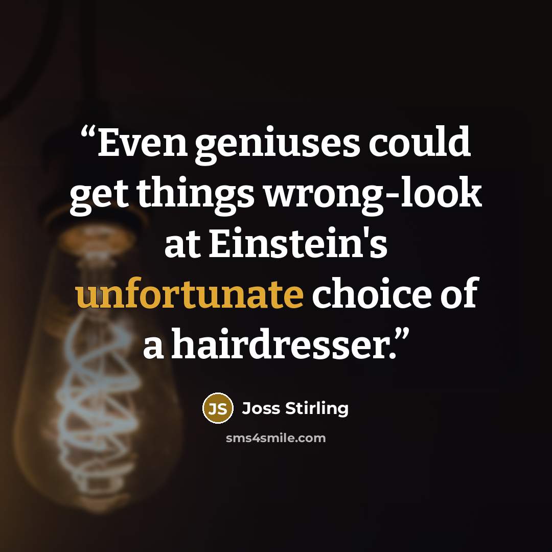“Even geniuses could get things wrong-look at Einstein's unfortunate choice of a hairdresser.” quote by Joss Stirling
