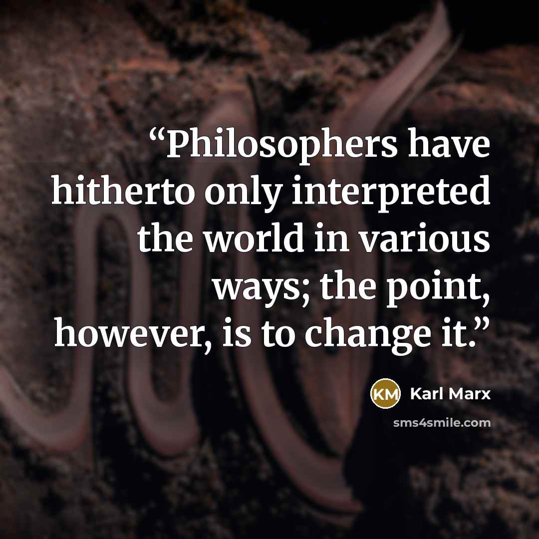 “Philosophers have hitherto only interpreted the world in various ways; the point, however, is to change it.” quote by Karl Marx