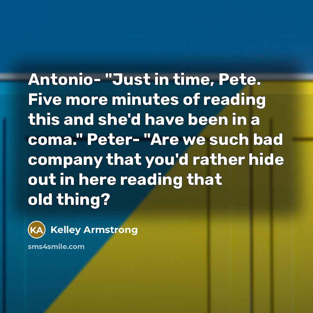 “Antonio- "Just in time, Pete. Five more minutes of reading…” quote by Kelley Armstrong