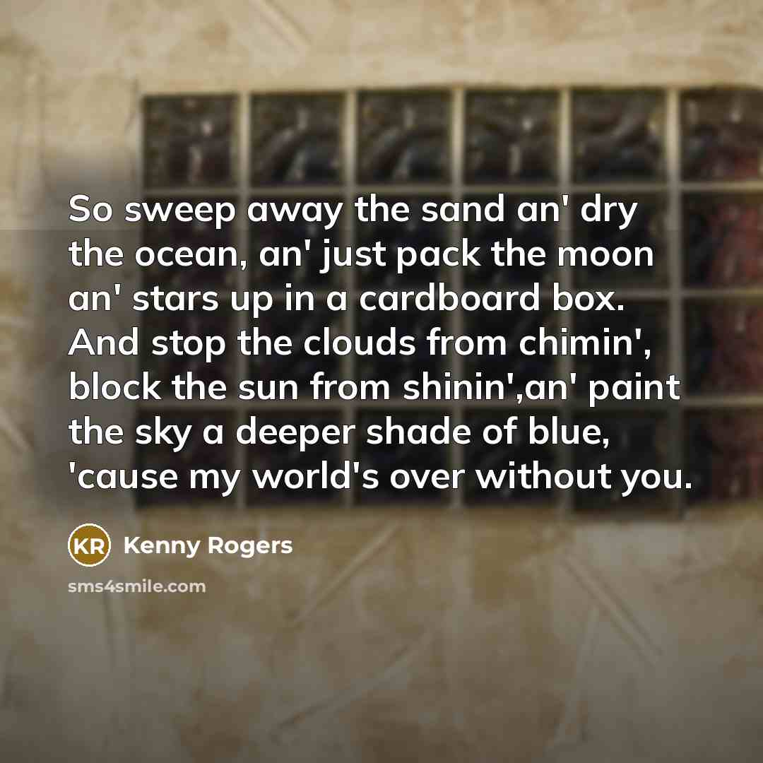 “So sweep away the sand an' dry the ocean, an'…” quote by Kenny Rogers