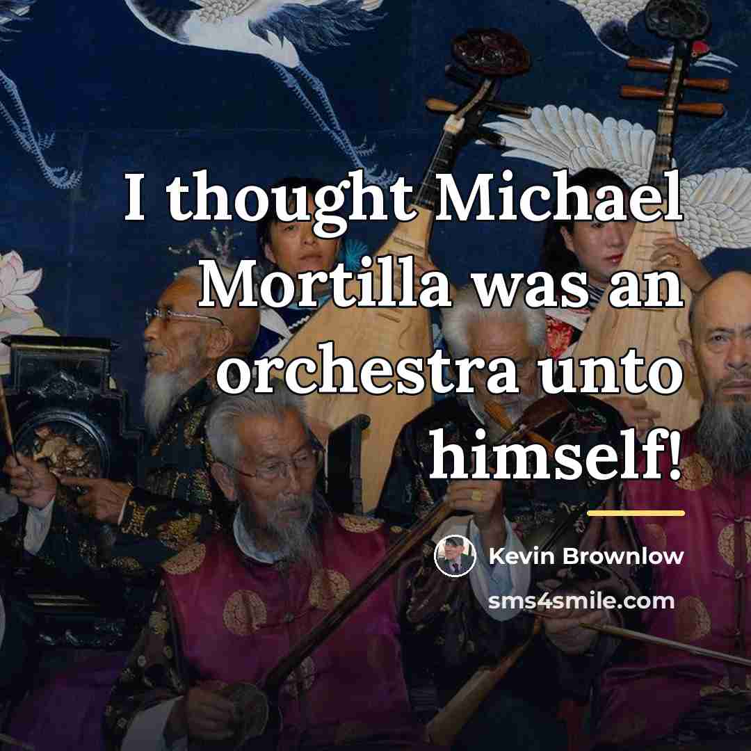 “I thought Michael Mortilla was an orchestra unto himself!…” quote by Kevin Brownlow