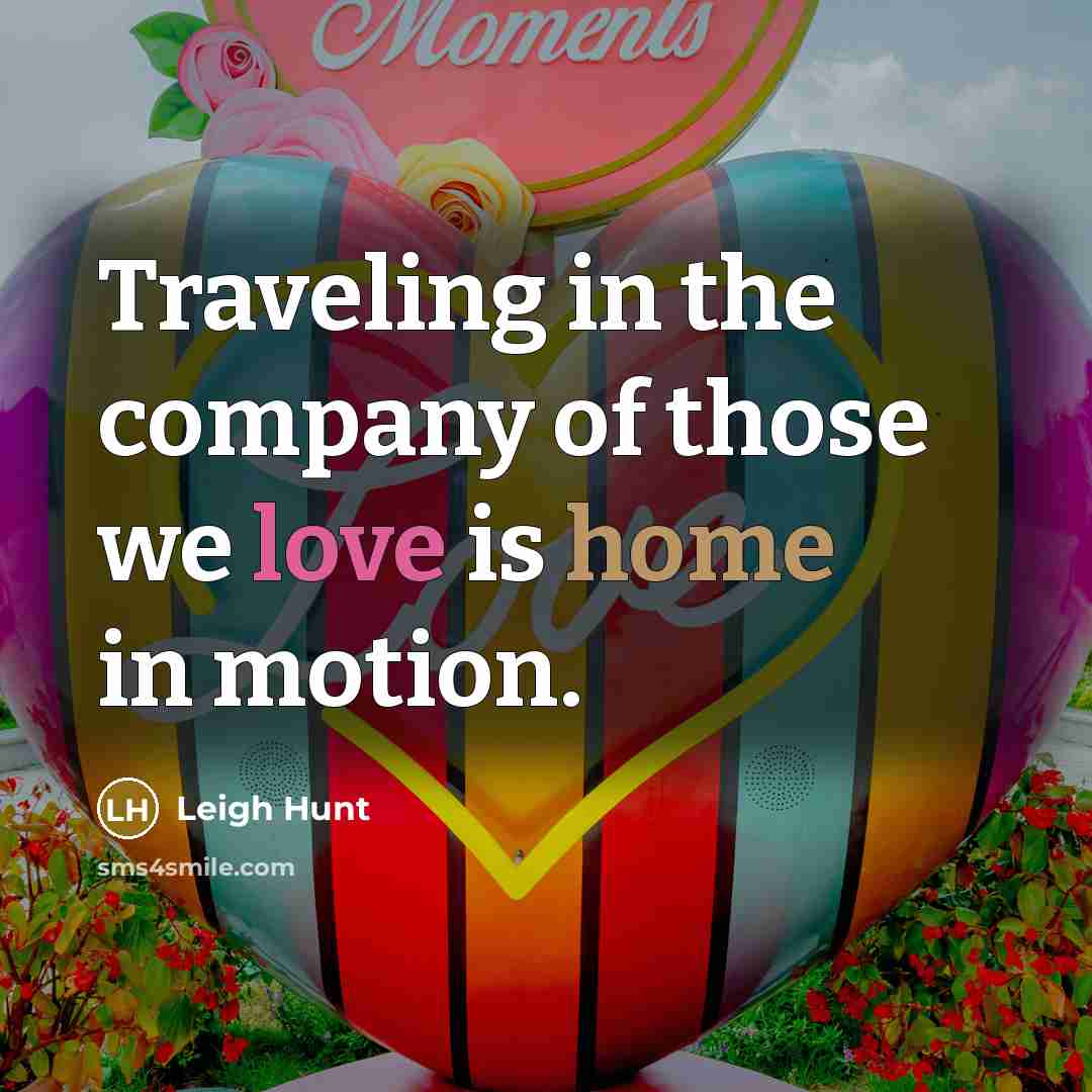 “Traveling in the company of those we love is home…” quote by Leigh Hunt