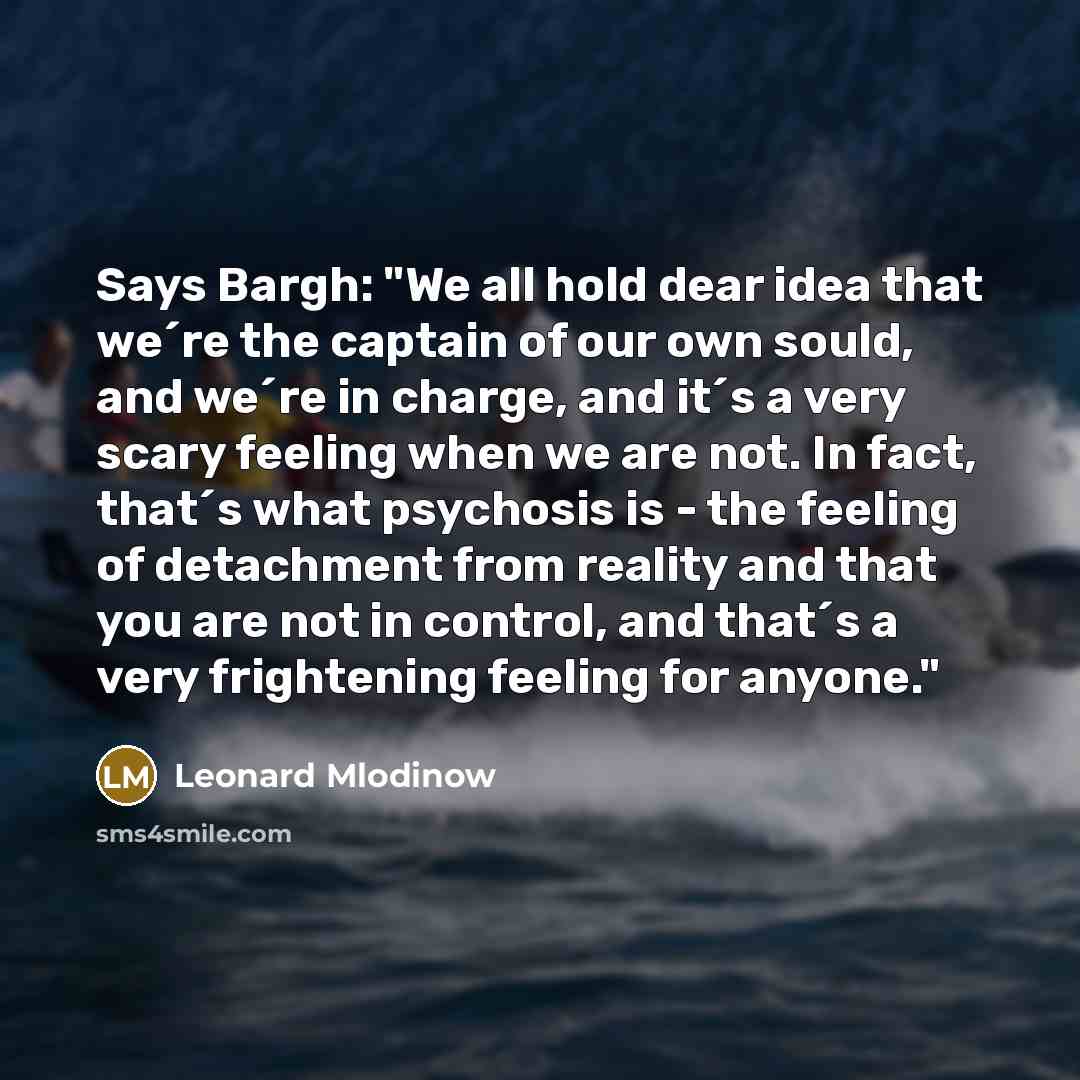 “Says Bargh: "We all hold dear idea that we´re the…” quote by Leonard Mlodinow