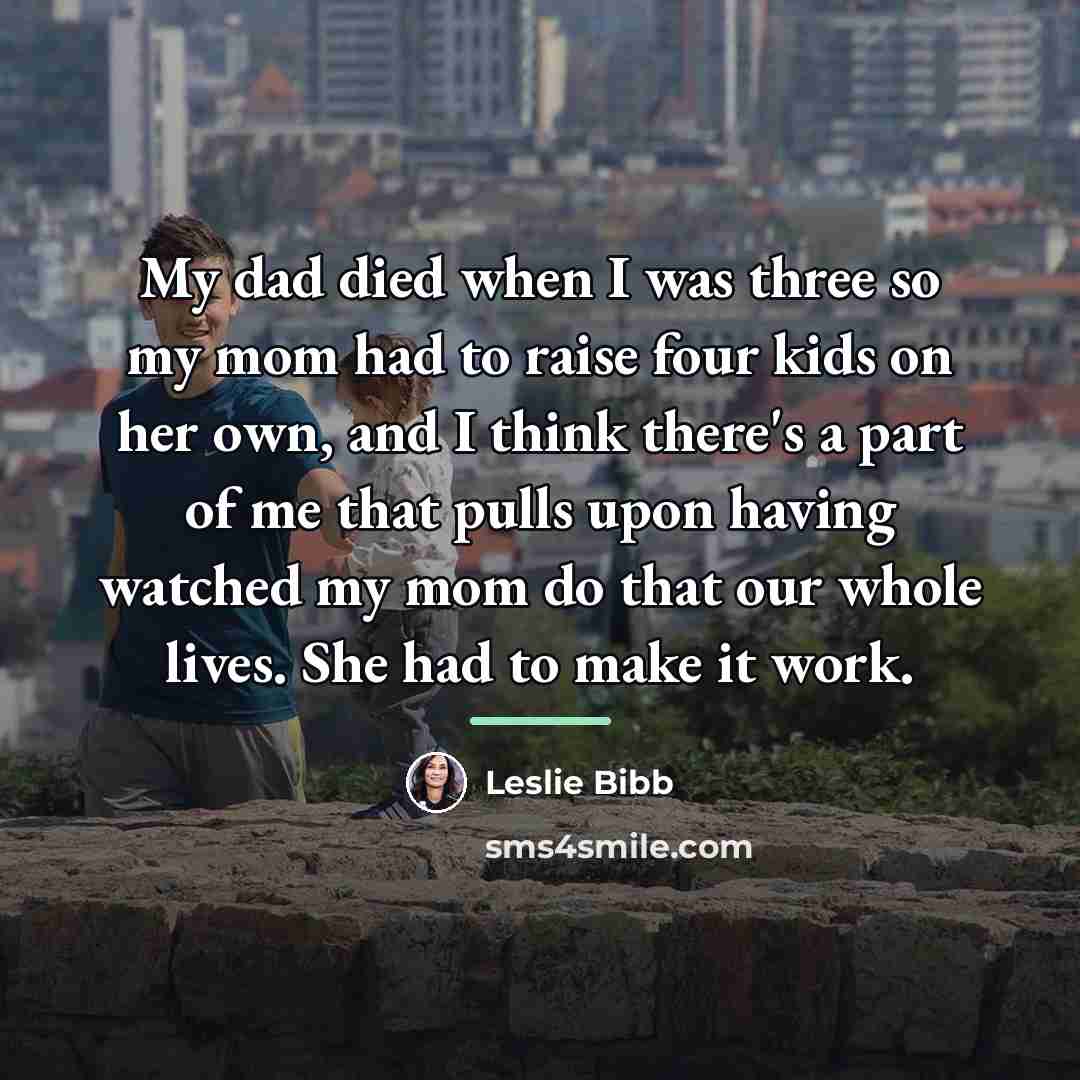 “My dad died when I was three so my mom…” quote by Leslie Bibb