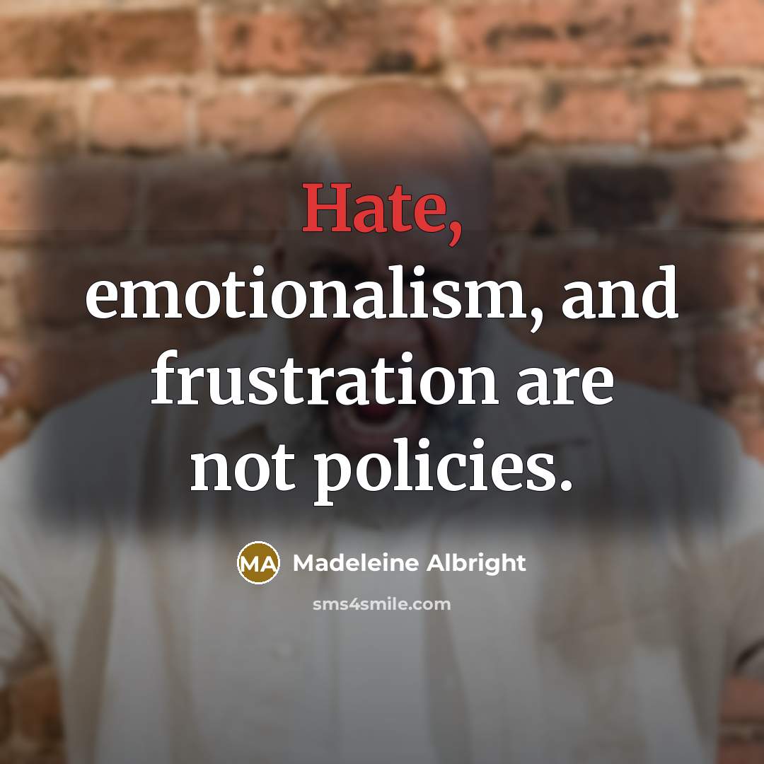 “Hate, emotionalism, and frustration are not policies.” quote by Madeleine Albright