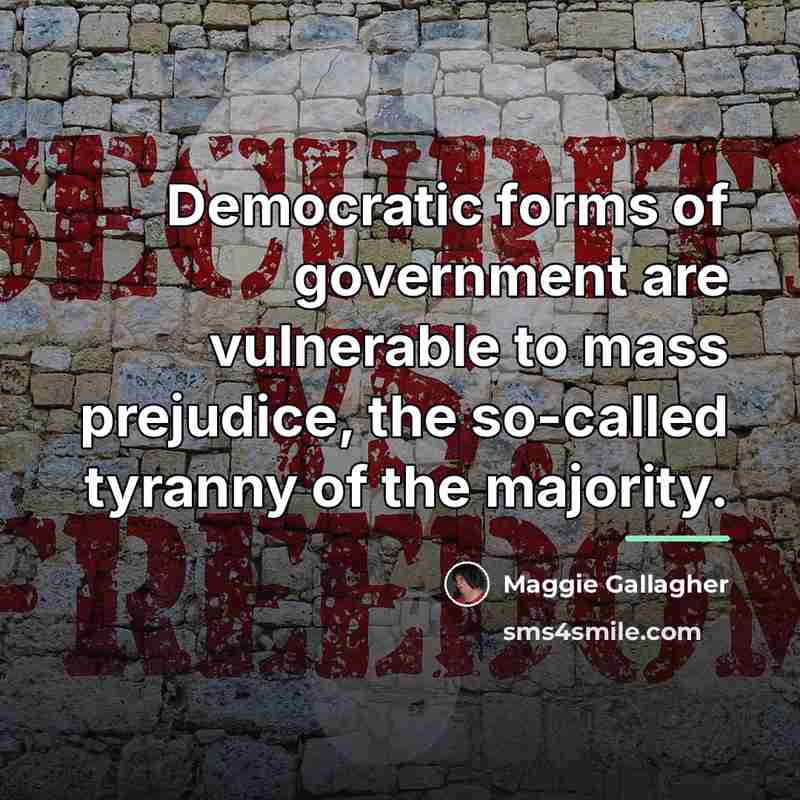 “Democratic forms of government are vulnerable to mass prejudice, the…” quote by Maggie Gallagher