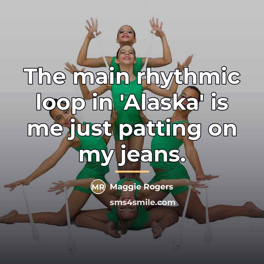 “The main rhythmic loop in 'Alaska' is me just patting…” quote by Maggie Rogers