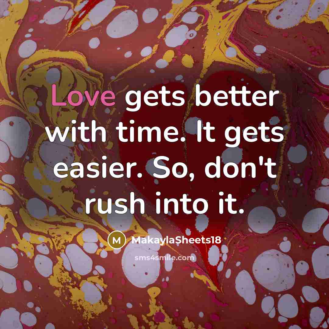 “Love gets better with time. It gets easier. So, don't rush into it.” quote by MakaylaSheets18