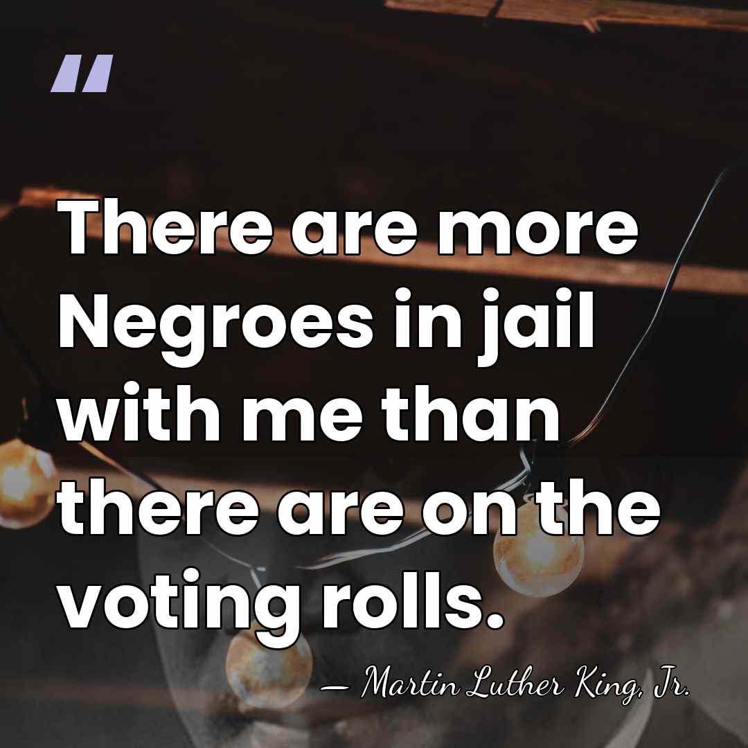 There are more Negroes in jail with me than there are on&hellip; - Martin Luther King, Jr.