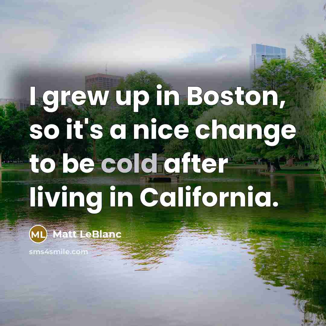 “I grew up in Boston, so it's a nice change…” quote by Matt LeBlanc